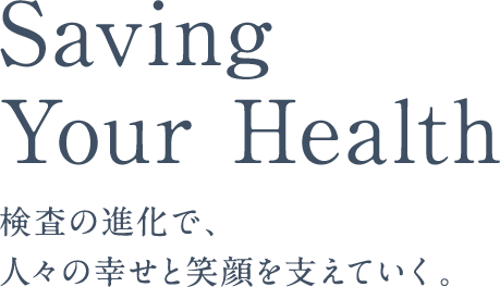 Saving Your Health検査の進化で、人々の幸せと笑顔を支えていく。