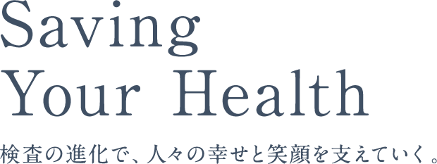 Saving Your Health検査の進化で、人々の幸せと笑顔を支えていく。