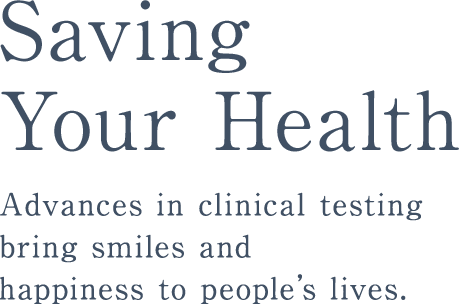 Saving Your Health Advances in clinical testing bring smiles and happiness to people’s lives.