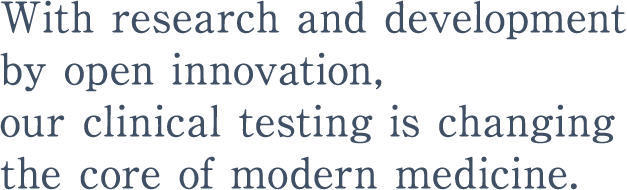 With research and development by open innovation, our clinical testing is changing the core of modern medicine.