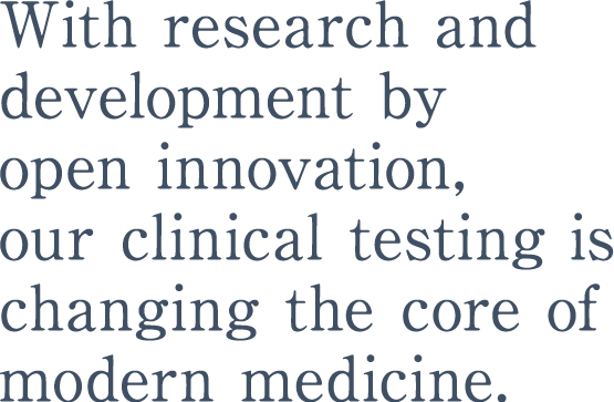 With research and development by open innovation, our clinical testing is changing the core of modern medicine.